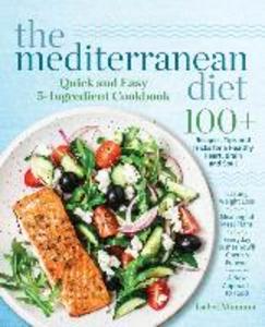 The Mediterranean Diet Quick and Easy 5-Ingredient Cookbook: 100+ Recipes tips and tricks for a healthy heart brain and soul Lasting weight loss Mea