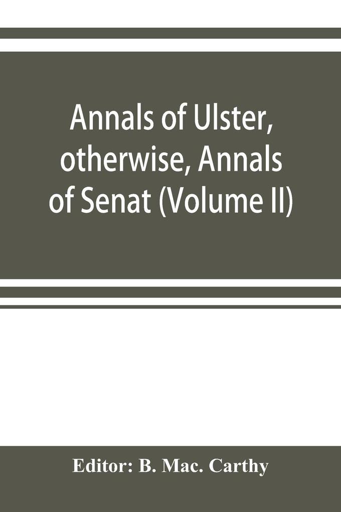 Annals of Ulster otherwise Annals of Senat; A Chronicle of Irish Affairs A.D. 431-1131