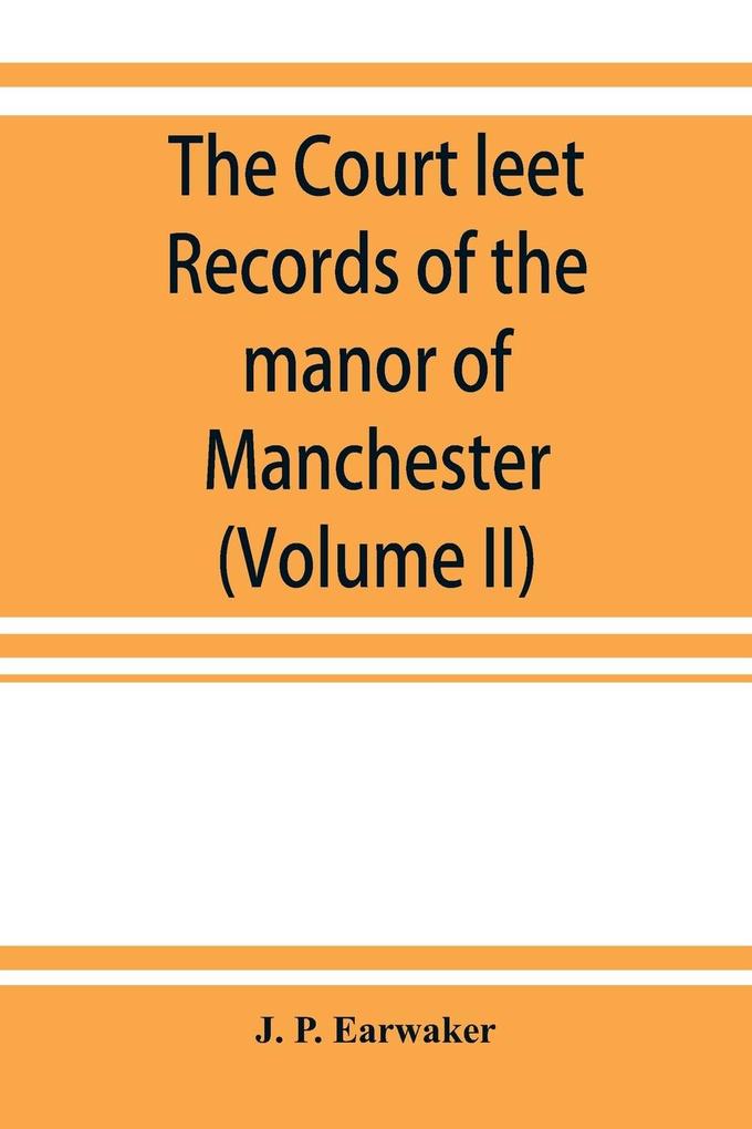 The Court leet records of the manor of Manchester from the year 1552 to the year 1686 and from the year 1731 to the year 1846 (Volume II)