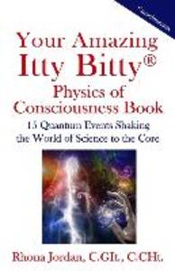 Your Amazing Itty Bitty Physics of Consciousness Book: 15 Quantum Events Shaking the World of Science to the Core