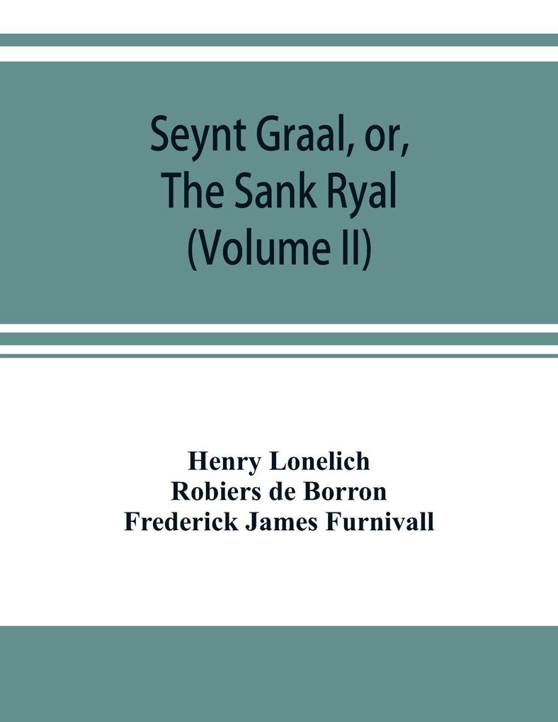 Seynt Graal or The Sank Ryal. The history of the Holy Graal partly in English verse (Volume II)