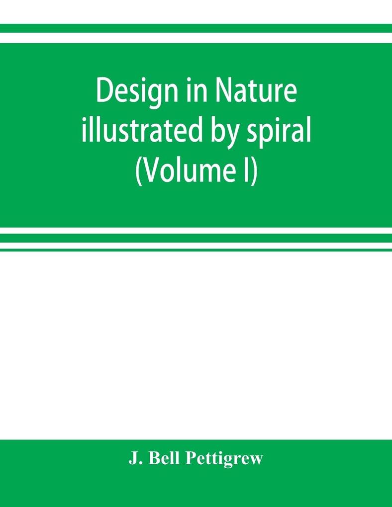  in nature illustrated by spiral and other arrangements in the inorganic and organic kingdoms as exemplified in matter force life growth rhythms &c. especially in crystals plants and animals (Volume I)