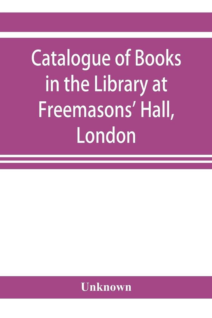 Catalogue of books in the Library at Freemasons' Hall London
