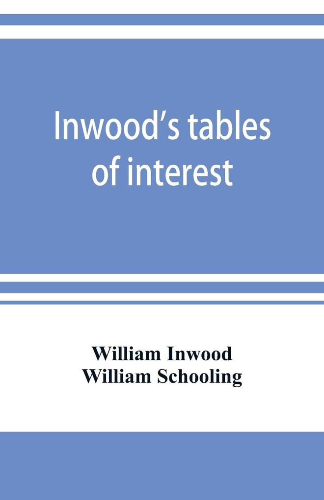 Inwood's tables of interest and mortality for the purchasing of estates and valuation of properties including advowsons assurance policies copyholds deferred annuities freeholds ground rents immediate annuities leaseholds life interests mortgage