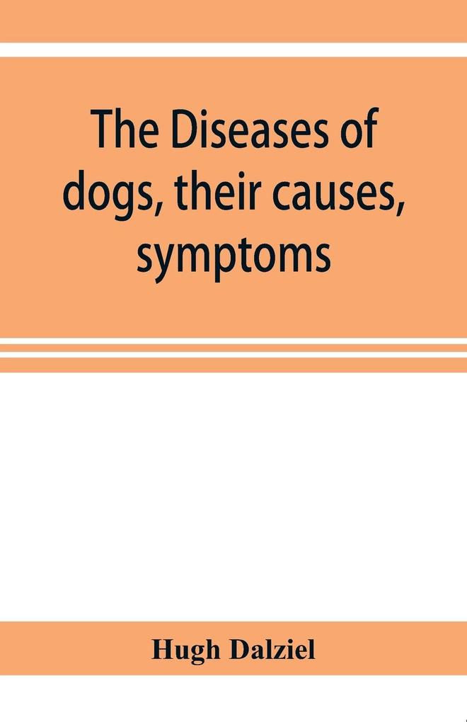 The Diseases of dogs their causes symptoms and treatment to which are added instructions in cases of injury and poisoning and Brief Directions for maintaining a dog in health.