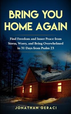 Bring You Home Again: You Can Find Freedom and Inner Peace from Stress Worry and Being Overwhelmed in 31 days from Psalm 23