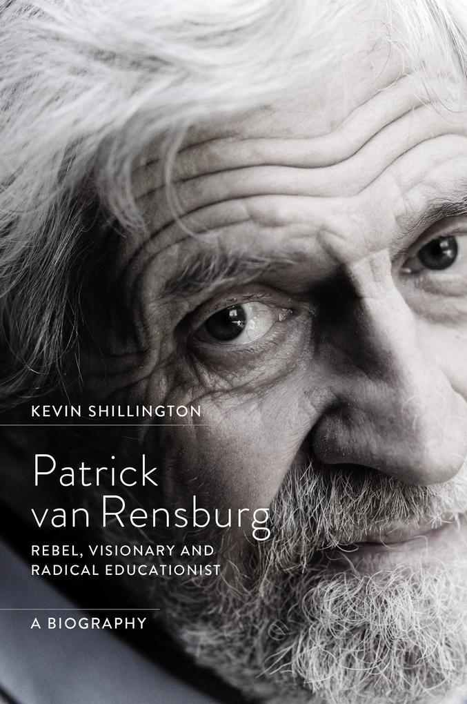 Patrick Van Rensburg: Rebel Visionary and Radical Educationist a Biography - Kevin Shillington
