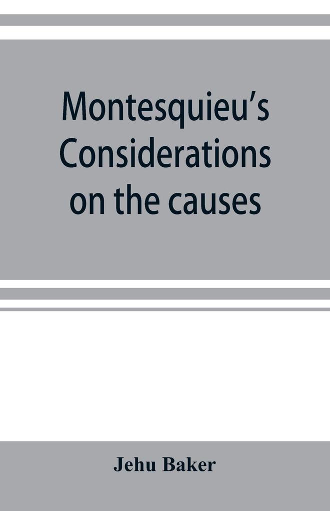 Montesquieu's Considerations on the causes of the grandeur and decadence of the Romans; a new translation together with an introduction critical and illustrative notes and an analytical index
