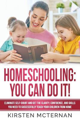 Homeschooling You Can Do It: Eliminate self-doubt and get the clarity confidence and skills you need to successfully teach your children from hom