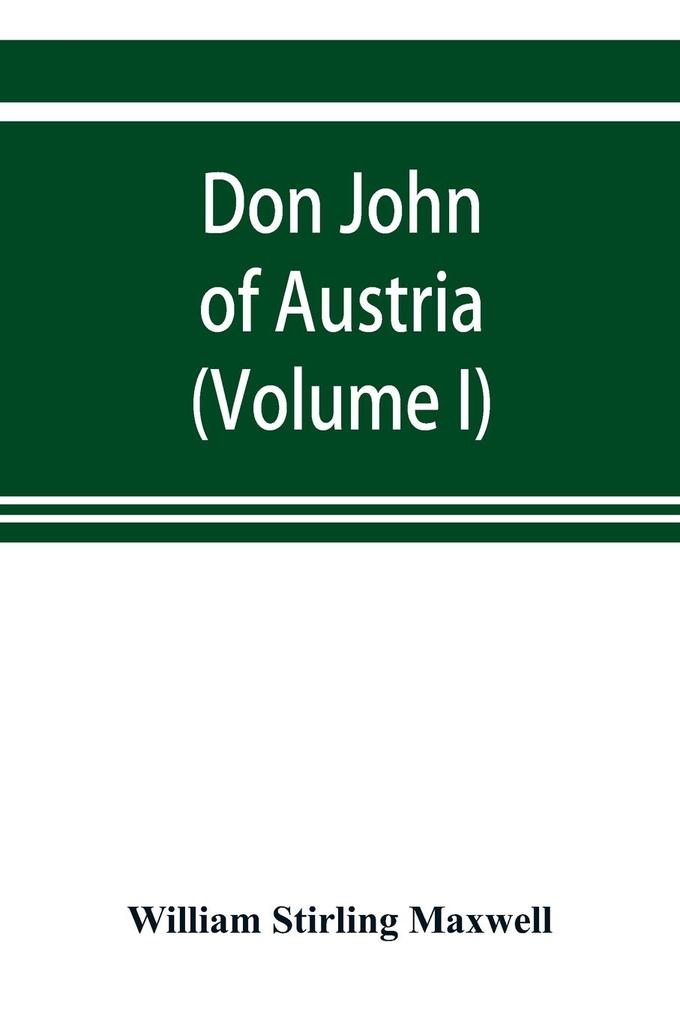 Don John of Austria or Passages from the history of the sixteenth century 1547-1578 (Volume I)