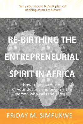 Re-Birthing The Entrepreneurial Spirit in Africa: How to be in control of your destiny and become the person who calls the shots