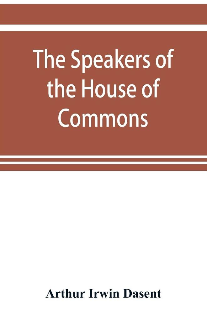 The speakers of the House of Commons from the earliest times to the present day with a topographical description of Westminster at various epochs & a brief record of the principal constitutional changes during seven centuries