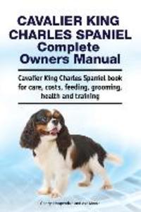 Cavalier King Charles Spaniel Complete Owners Manual. Cavalier King Charles Spaniel book for care costs feeding grooming health and training