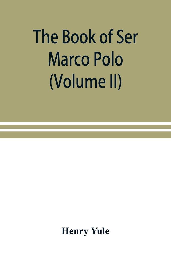 The book of Ser Marco Polo the Venetian concerning the kingdoms and marvels of the East (Volume II)