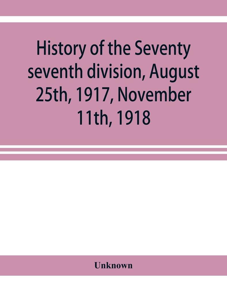 History of the Seventy seventh division August 25th 1917 November 11th 1918