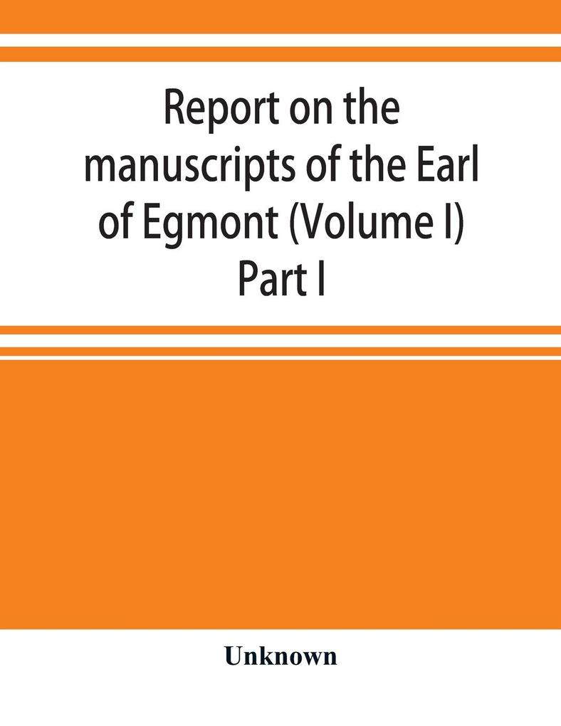 Report on the manuscripts of the Earl of Egmont (Volume I) Part I