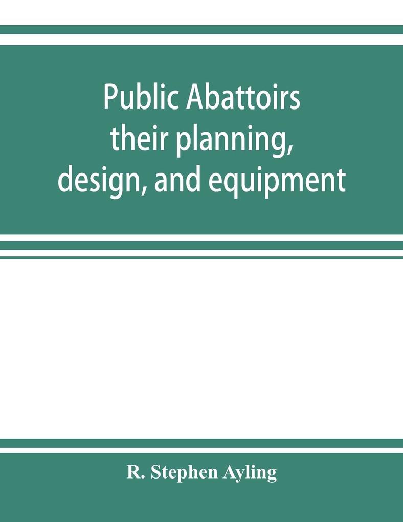 Public abattoirs; their planning  and equipment