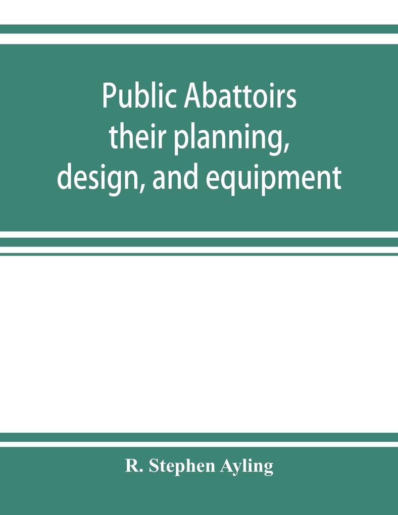 Public abattoirs; their planning design and equipment