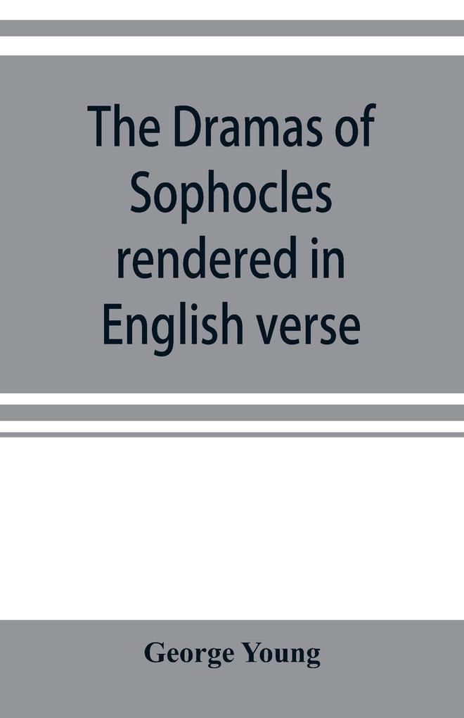 The dramas of Sophocles rendered in English verse dramatic and lyric