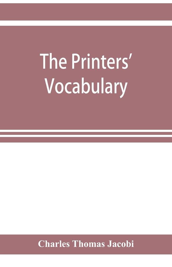 The printers' vocabulary; a collection of some 2500 technical terms phrases abbreviations and other expressions mostly relating to letterpress printing many of which have been in use since the time of Caxton