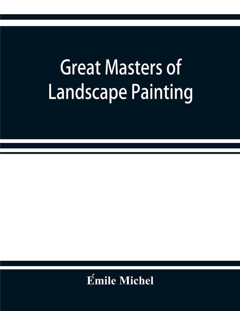Great masters of landscape painting from the French of Emile Michel ... With one hundered and seventy reproductions and forty photogravure plates
