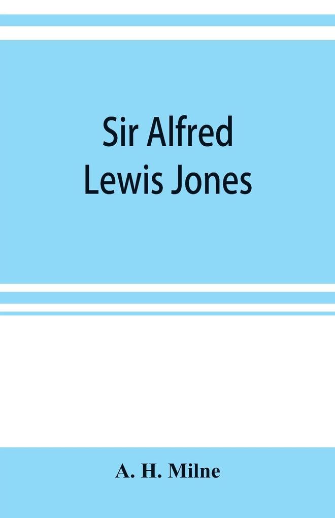 Sir Alfred Lewis Jones K. C. M. G. a story of energy and success