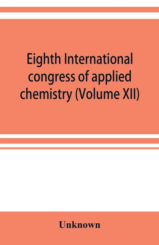 Eighth International congress of applied chemistry Washington and New York September 4 to 13 1912 (Volume XII)