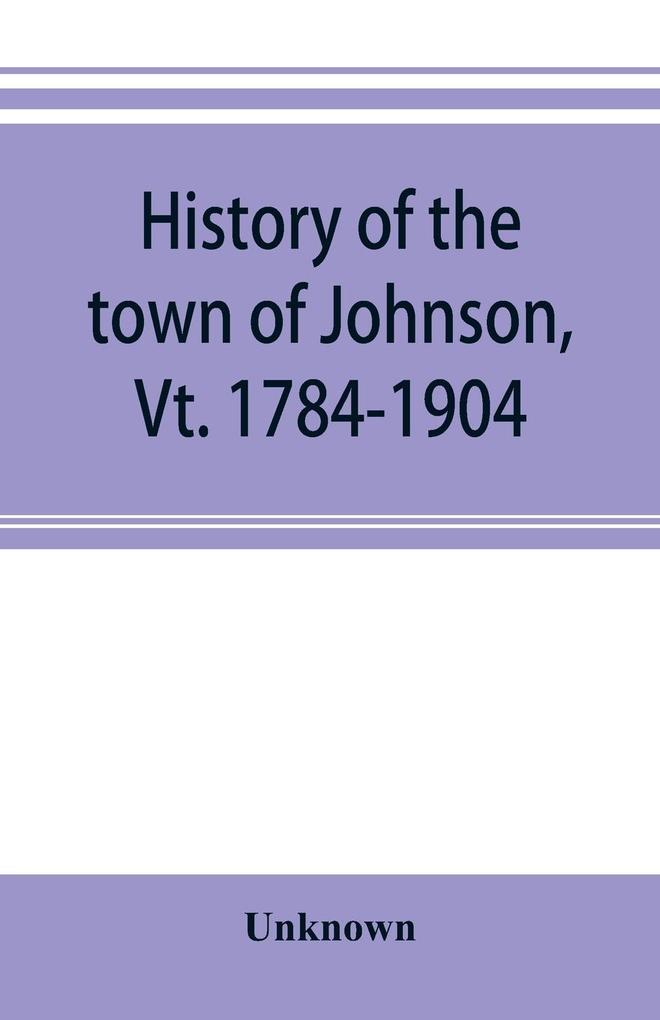History of the town of Johnson Vt. 1784-1904