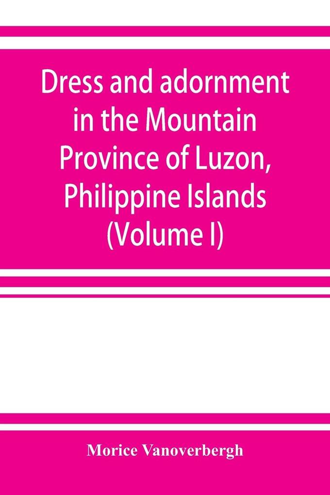 Dress and adornment in the Mountain Province of Luzon Philippine Islands (Volume I)