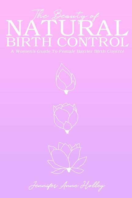 The Beauty of Natural Birth Control: A Women‘s Guide to Female Barrier Birth Control