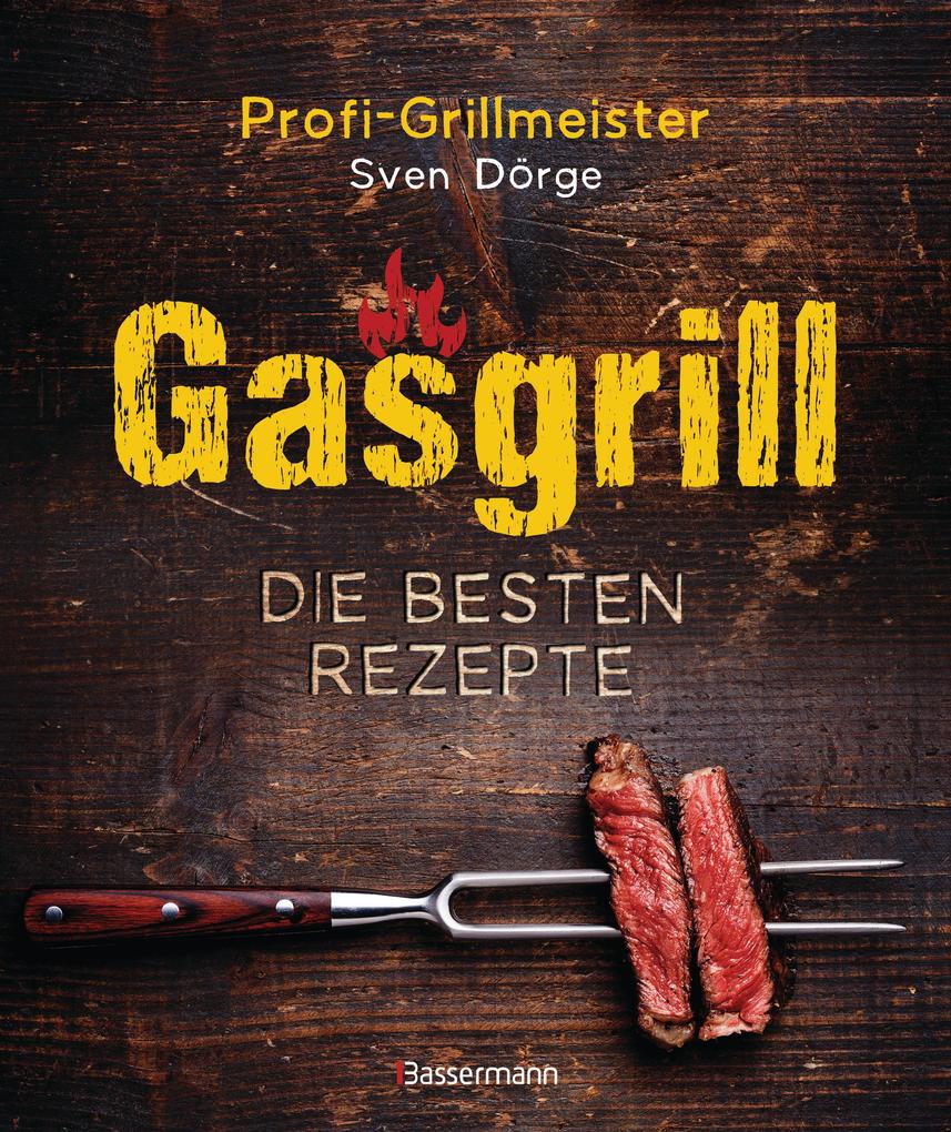 Gasgrill - Die besten Rezepte für Fleisch Fisch Gemüse Desserts Grillsaucen Dips Marinaden u.v.m. Bewusst grillen und genießen