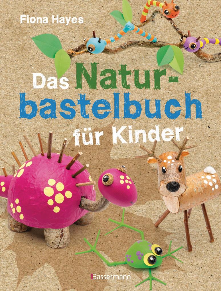 Das Naturbastelbuch für Kinder. 41 Projekte zum Basteln mit allem was Wald Wiese und Strand hergeben