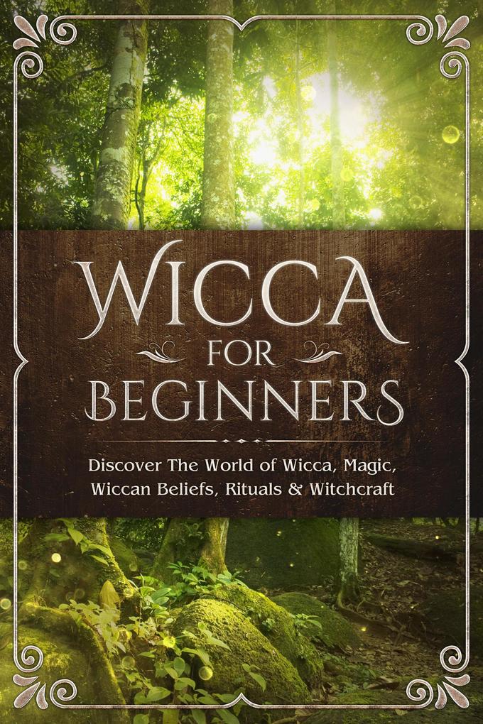 Wicca for Beginners: Discover The World of Wicca Magic Wiccan Beliefs Rituals & Witchcraft