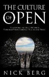 The Culture Of Open: Transforming Your Business Through Transparency Truth and Trust