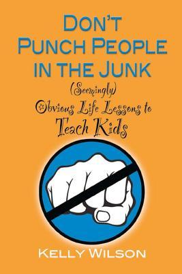 Don‘t Punch People in the Junk: (Seemingly) Obvious Life Lessons to Teach Kids