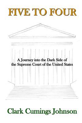 Five to Four: A Journey into the Dark Side of the Supreme Court of the United States