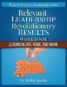 Relevant Leadership Revolutionary Results Workbook: Leading in Life Home and Work