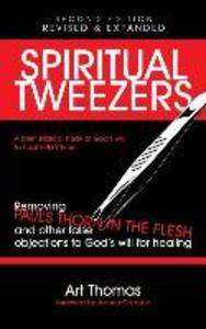 Spiritual Tweezers (Revised and Expanded): Removing Paul‘s Thorn in the Flesh and Other False Objections to God‘s Will for Healing