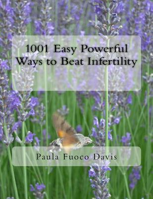 1001 Easy Powerful Ways to Beat Infertility: More than 1000 tips on how to heal from infertility and have the babies you dream of