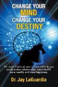 Change Your Mind Change Your Destiny: The Eight Habits of Success that will help you create better relationships more wealth more health and more ha
