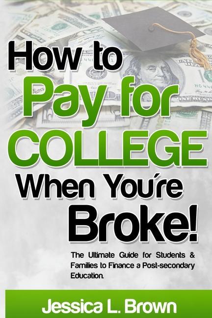How to Pay for College When You‘re Broke: The Ultimate Guide for Students & Families to Finance a Post-secondary Education