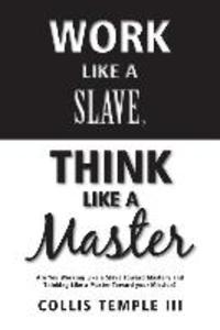Work Like A Slave Think Like A Master: Are You Working Like a Slave Toward Mastery and Thinking Like a Master Toward your Mission?