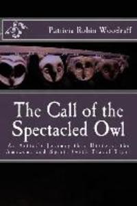 The Call of the Spectacled Owl: An Artist‘s Journey thru History the Amazon and Spirit (with Travel Tips)