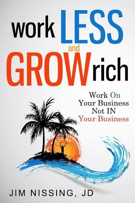 Work Less and Grow Rich: Work On Your Business Not IN Your Business