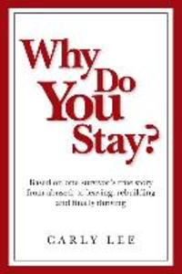 Why Do You Stay?: Based on one survivor‘s true story from abused to leaving rebuilding and finally thriving