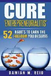 Cure ‘Entrepreneurialitis‘: 52 Ways To Earn The FREEDOM You Deserve
