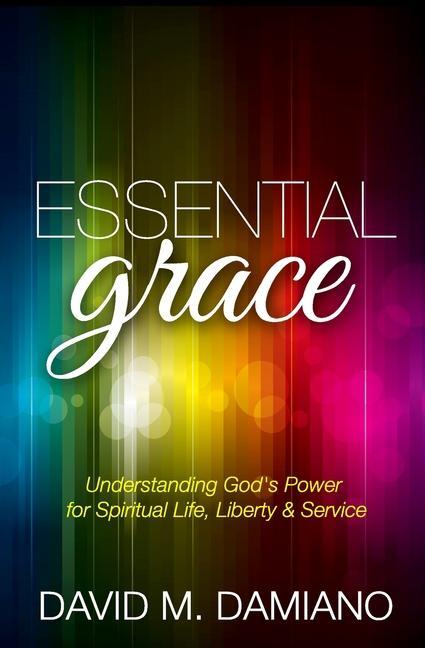 Essential Grace: Understanding God‘s Power for Spiritual Life Liberty & Service