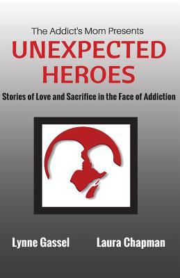 The Addict‘s Mom Presents UNEXPECTED HEROES: Stories of Love and Sacrifice in the Face of Addiction