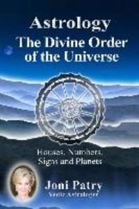Astrology - The Divine Order of the Universe: Houses Numbers Signs and Planets