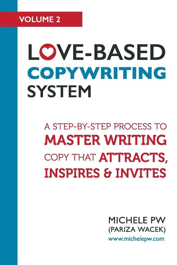 Love-Based Copywriting System: A Step-by-Step Process To Master Writing Copy That Attracts Inspires And Invites